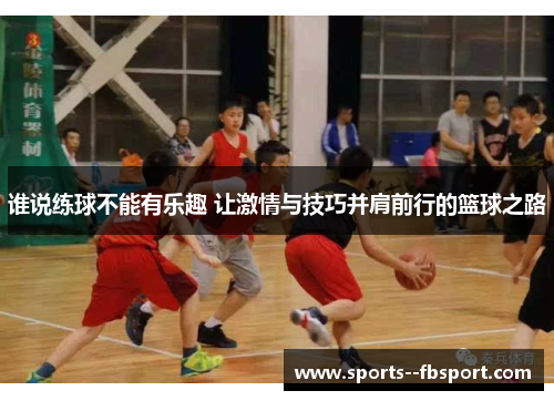 谁说练球不能有乐趣 让激情与技巧并肩前行的篮球之路