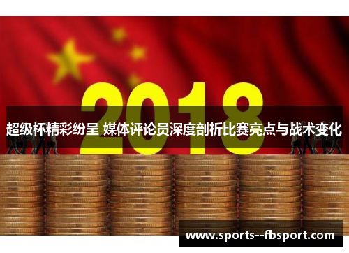 超级杯精彩纷呈 媒体评论员深度剖析比赛亮点与战术变化