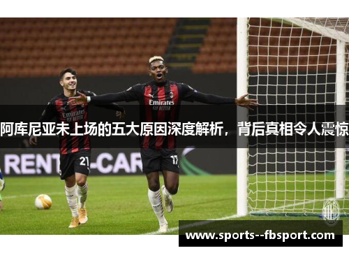 阿库尼亚未上场的五大原因深度解析,背后真相令人震惊 阿库尼亚未上场的五大原因深度解析,背后真相令人震惊