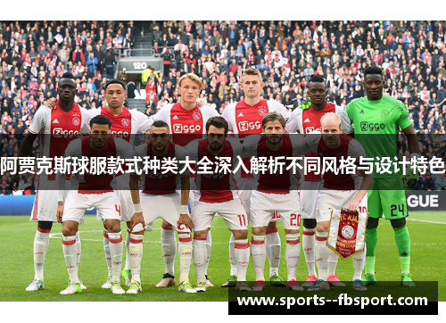 阿贾克斯球服款式种类大全深入解析不同风格与设计特色 阿贾克斯球服款式种类大全深入解析不同风格与设计特色