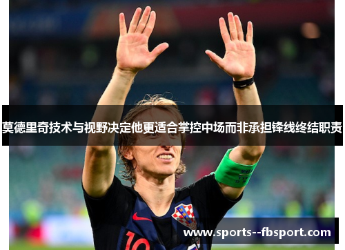 莫德里奇技术与视野决定他更适合掌控中场而非承担锋线终结职责 莫德里奇技术与视野决定他更适合掌控中场而非承担锋线终结职责