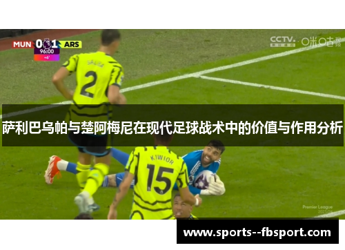 萨利巴乌帕与楚阿梅尼在现代足球战术中的价值与作用分析 萨利巴乌帕与楚阿梅尼在现代足球战术中的价值与作用分析