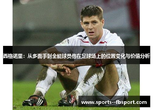西格诺里：从多面手到全能球员他在足球场上的位置变化与价值分析
