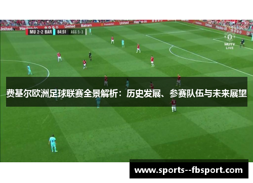 费基尔欧洲足球联赛全景解析:历史发展、参赛队伍与未来展望 费基尔欧洲足球联赛全景解析:历史发展、参赛队伍与未来展望