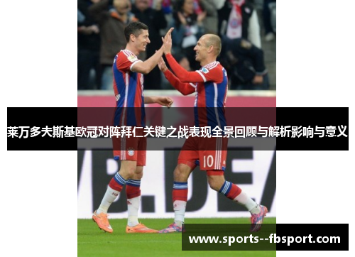 莱万多夫斯基欧冠对阵拜仁关键之战表现全景回顾与解析影响与意义 莱万多夫斯基欧冠对阵拜仁关键之战表现全景回顾与解析影响与意义