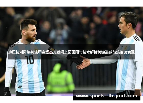 迪巴拉对阵热刺法甲赛场高光瞬间全面回顾与技术解析关键进球与统治级表现 迪巴拉对阵热刺法甲赛场高光瞬间全面回顾与技术解析关键进球与统治级表现