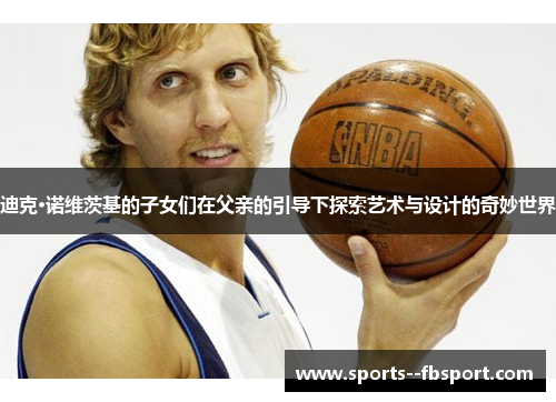 迪克·诺维茨基的子女们在父亲的引导下探索艺术与设计的奇妙世界 迪克·诺维茨基的子女们在父亲的引导下探索艺术与设计的奇妙世界