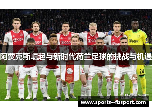阿贾克斯崛起与新时代荷兰足球的挑战与机遇 阿贾克斯崛起与新时代荷兰足球的挑战与机遇