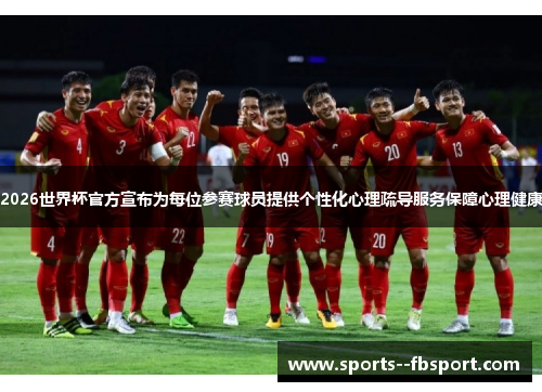 2026世界杯官方宣布为每位参赛球员提供个性化心理疏导服务保障心理健康 2026世界杯官方宣布为每位参赛球员提供个性化心理疏导服务保障心理健康