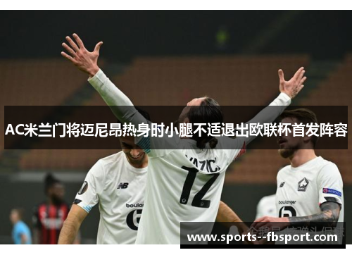 AC米兰门将迈尼昂热身时小腿不适退出欧联杯首发阵容 AC米兰门将迈尼昂热身时小腿不适退出欧联杯首发阵容