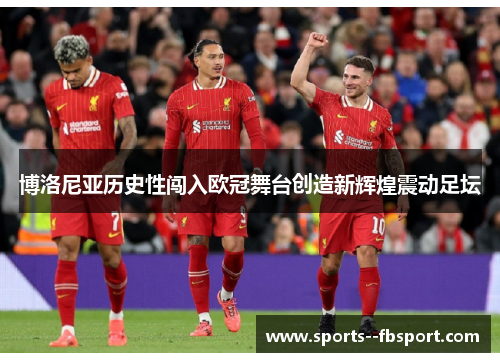 博洛尼亚历史性闯入欧冠舞台创造新辉煌震动足坛 博洛尼亚历史性闯入欧冠舞台创造新辉煌震动足坛