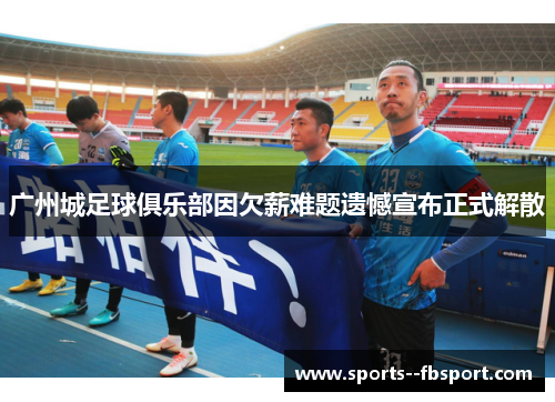 广州城足球俱乐部因欠薪难题遗憾宣布正式解散