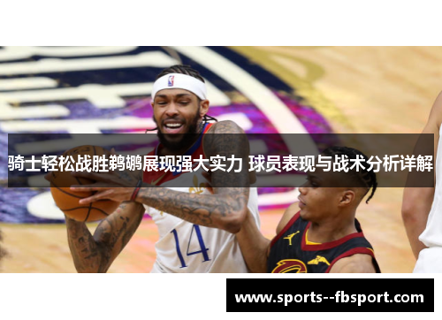 骑士轻松战胜鹈鹕展现强大实力 球员表现与战术分析详解