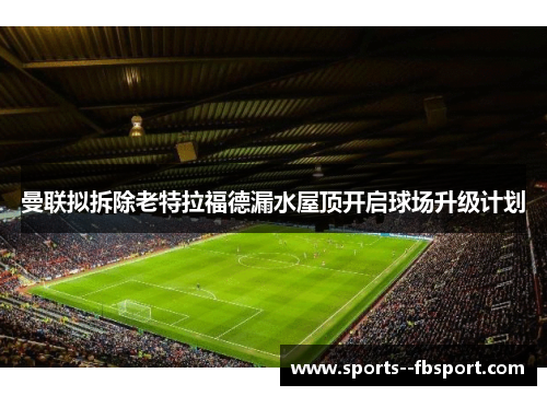 曼联拟拆除老特拉福德漏水屋顶开启球场升级计划