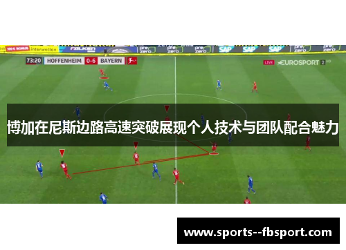 博加在尼斯边路高速突破展现个人技术与团队配合魅力