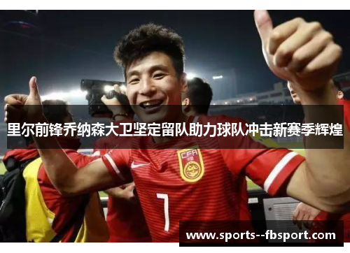 里尔前锋乔纳森大卫坚定留队助力球队冲击新赛季辉煌 里尔前锋乔纳森大卫坚定留队助力球队冲击新赛季辉煌