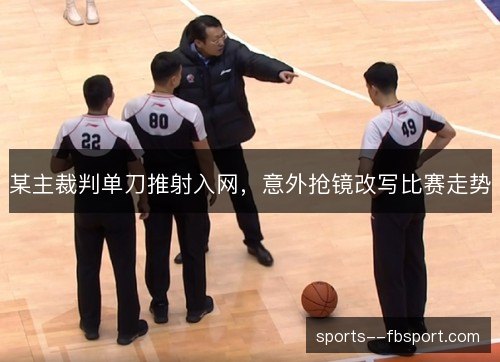 某主裁判单刀推射入网，意外抢镜改写比赛走势