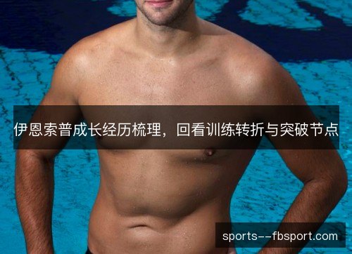 伊恩索普成长经历梳理，回看训练转折与突破节点